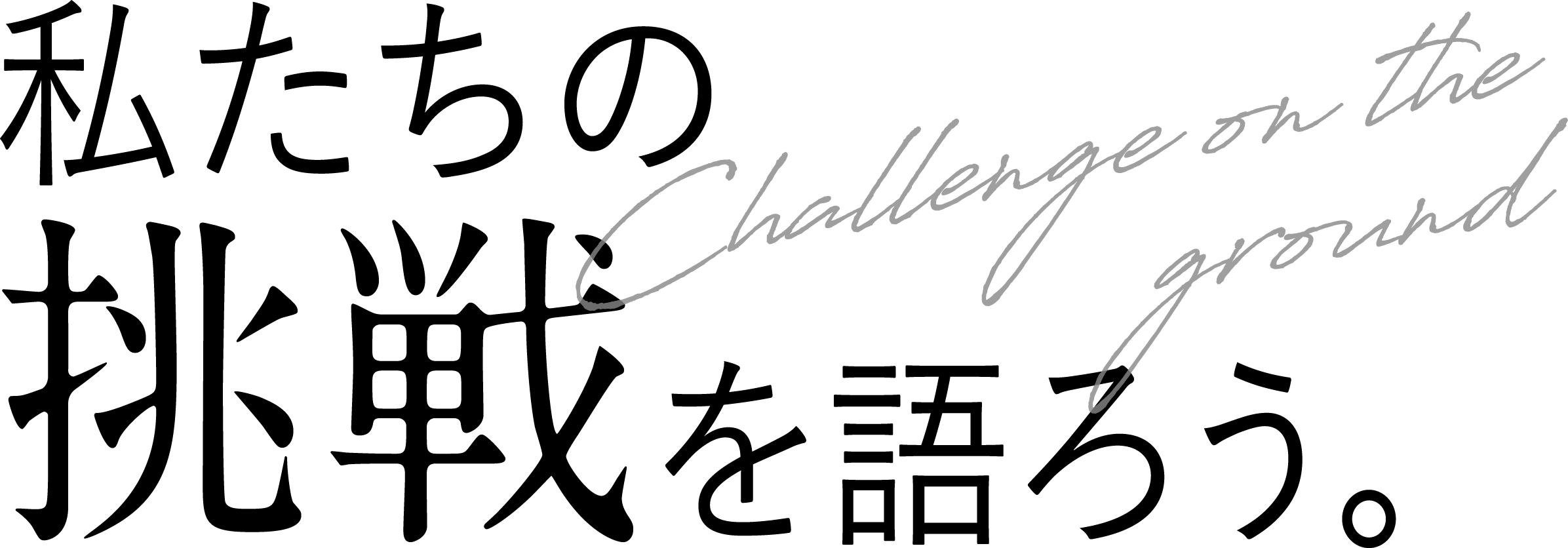 Challenge on the ground 私たちの挑戦を語ろう。